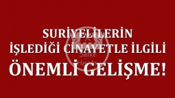 Suriyelilerin İşlediği Cinayetle İlgili Önemli Gelişme!