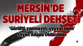 Mersin'de Suriyeli Dehşeti: Kendilerini Uyaran Adamı Öldürdüler!