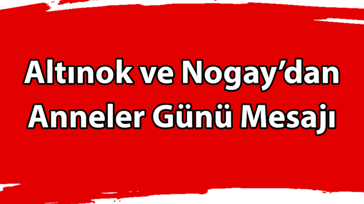 Altınok ve Nogay'dan Anneler Günü Mesajı